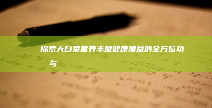 探索大白菜：营养丰盈、健康增益的全方位功效与作用